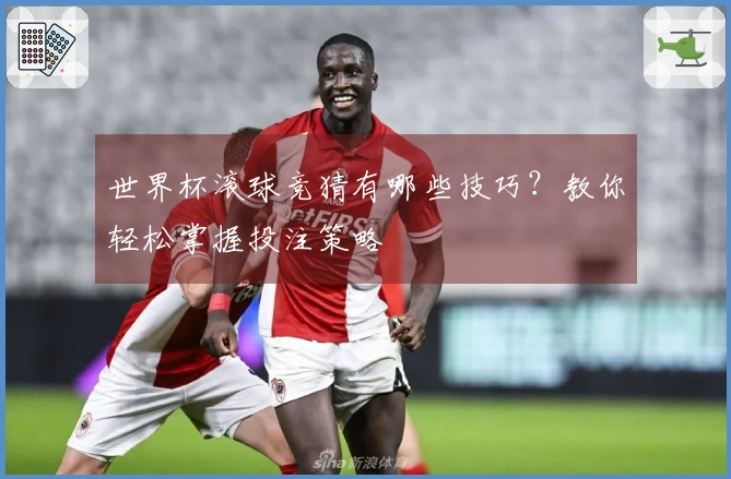 世界杯滚球竞猜有哪些技巧？教你轻松掌握投注策略