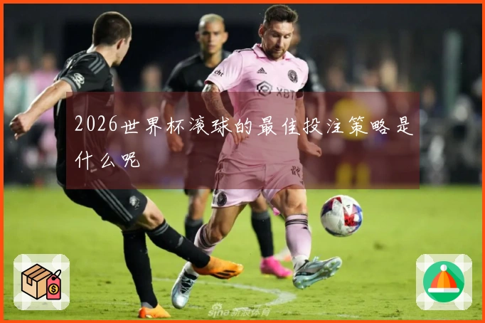 2026世界杯滚球的最佳投注策略是什么呢