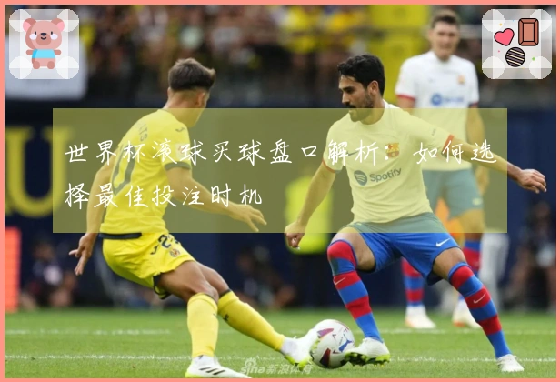 世界杯滚球买球盘口解析：如何选择最佳投注时机