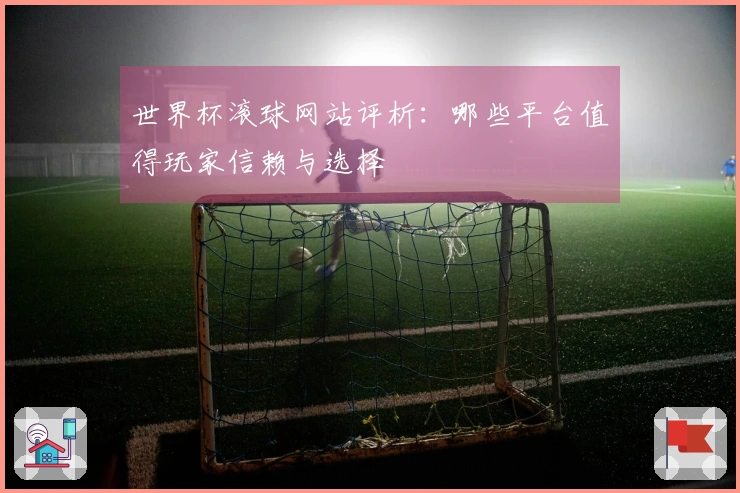 世界杯滚球网站评析：哪些平台值得玩家信赖与选择