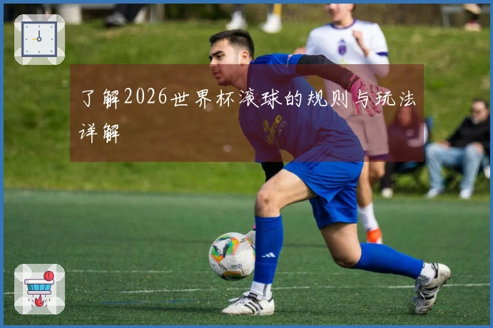 了解2026世界杯滚球的规则与玩法详解